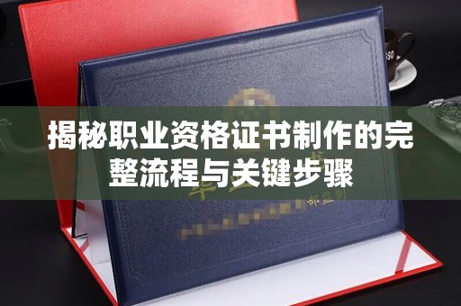 汉阳揭秘职业资格证书制作的完整流程与关键步骤