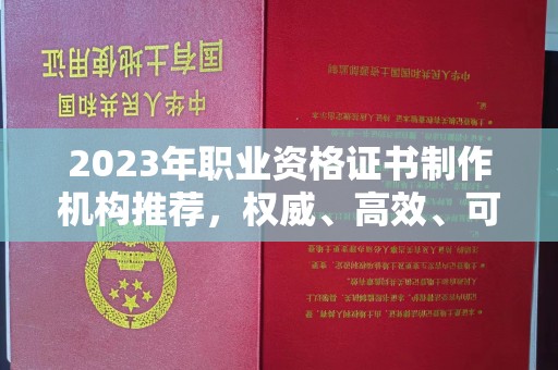 汉阳2023年职业资格证书制作机构推荐，权威、高效、可靠