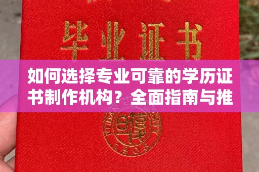 汉阳如何选择专业可靠的学历证书制作机构？全面指南与推荐
