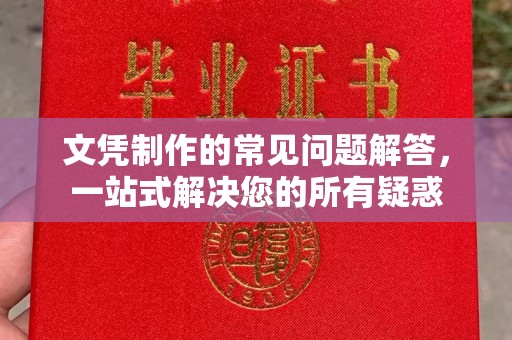 汉阳文凭制作的常见问题解答，一站式解决您的所有疑惑