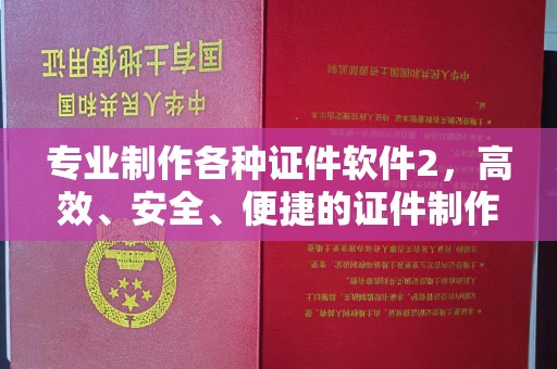 汉阳专业制作各种证件软件2，高效、安全、便捷的证件制作解决方案