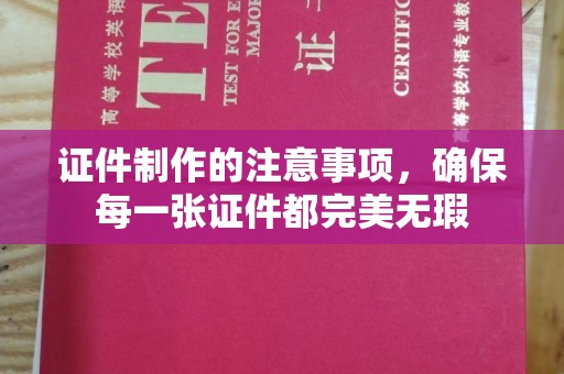 汉阳证件制作的注意事项，确保每一张证件都完美无瑕