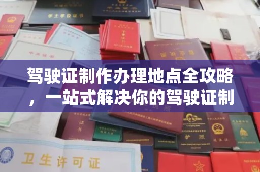 汉阳驾驶证制作办理地点全攻略，一站式解决你的驾驶证制作需求