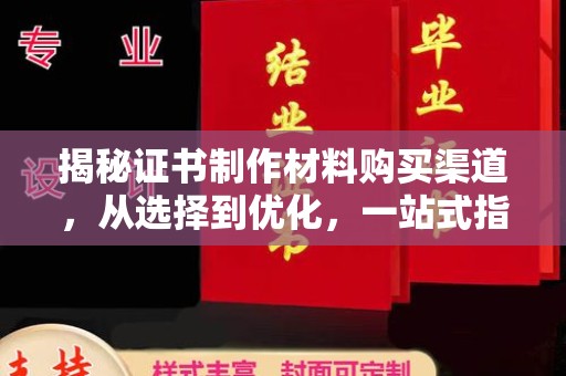 汉阳揭秘证书制作材料购买渠道，从选择到优化，一站式指南