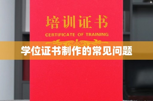 汉阳学位证书制作的常见问题