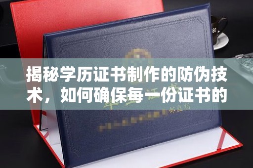 汉阳揭秘学历证书制作的防伪技术，如何确保每一份证书的真实性