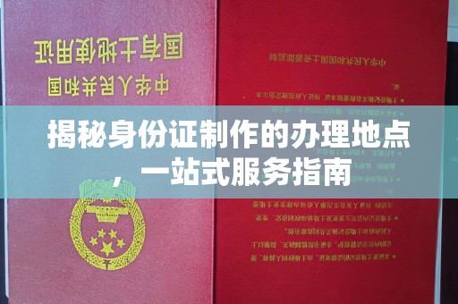 汉阳揭秘身份证制作的办理地点，一站式服务指南