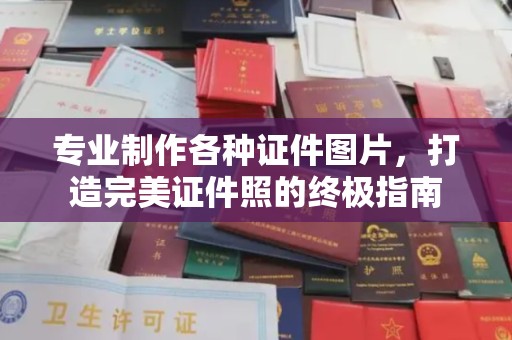 汉阳专业制作各种证件图片，打造完美证件照的终极指南