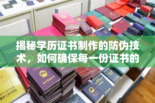 汉阳揭秘学历证书制作的防伪技术，如何确保每一份证书的真实性
