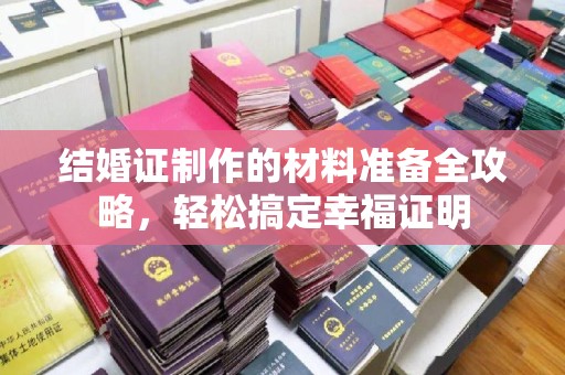 汉阳结婚证制作的材料准备全攻略，轻松搞定幸福证明