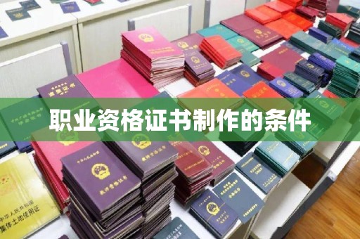 汉阳职业资格证书制作的条件