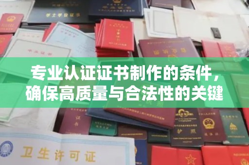 汉阳专业认证证书制作的条件，确保高质量与合法性的关键要素