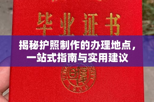 汉阳揭秘护照制作的办理地点，一站式指南与实用建议