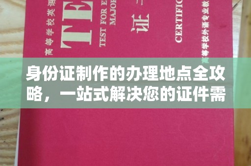 汉阳身份证制作的办理地点全攻略，一站式解决您的证件需求
