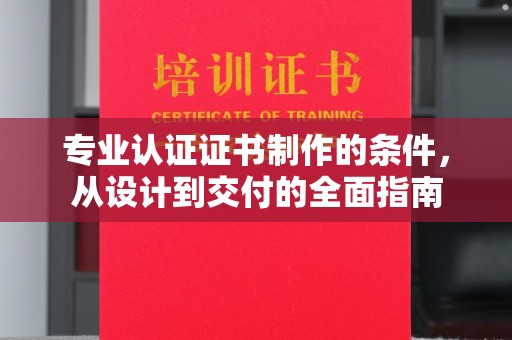 汉阳专业认证证书制作的条件，从设计到交付的全面指南