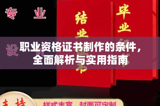 汉阳职业资格证书制作的条件，全面解析与实用指南