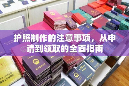 汉阳护照制作的注意事项，从申请到领取的全面指南