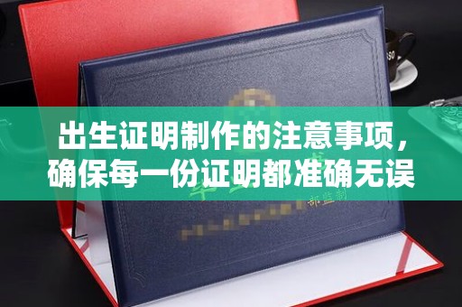 汉阳出生证明制作的注意事项，确保每一份证明都准确无误