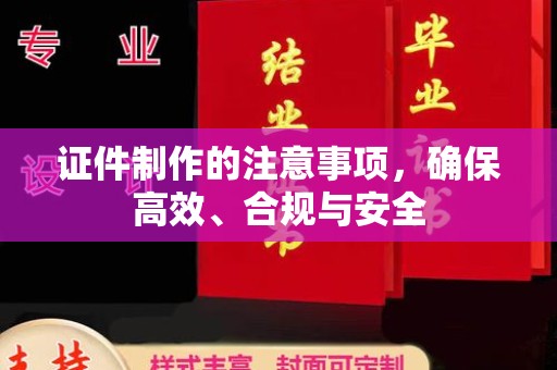 汉阳证件制作的注意事项，确保高效、合规与安全