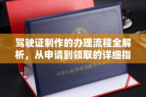 汉阳驾驶证制作的办理流程全解析，从申请到领取的详细指南