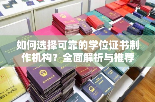 汉阳如何选择可靠的学位证书制作机构？全面解析与推荐