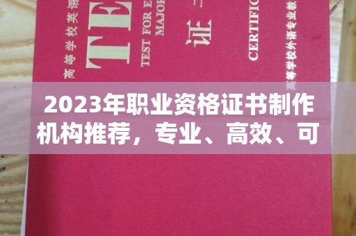 汉阳2023年职业资格证书制作机构推荐，专业、高效、可靠的选择指南